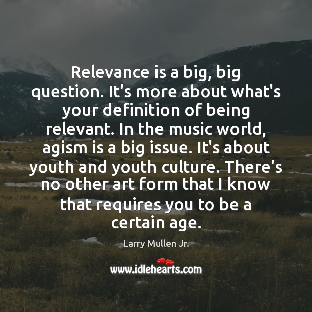 Relevance is a big, big question. It’s more about what’s your definition Larry Mullen Jr. Picture Quote