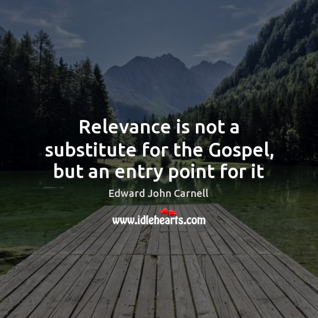 Relevance is not a substitute for the Gospel, but an entry point for it Edward John Carnell Picture Quote