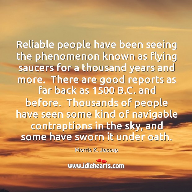 Reliable people have been seeing the phenomenon known as flying saucers for Morris K. Jessup Picture Quote
