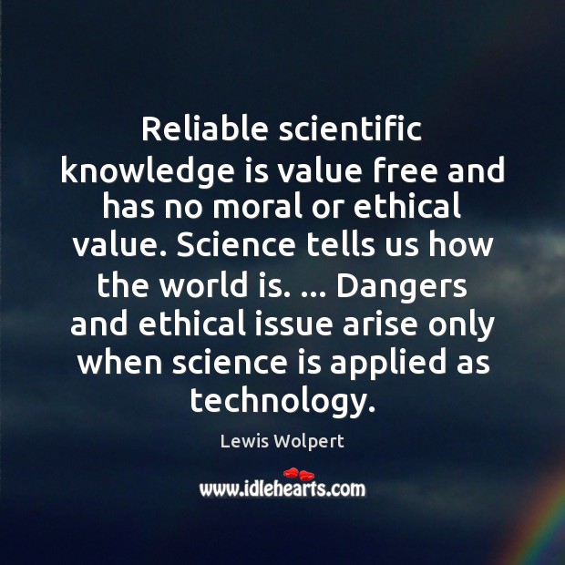 Reliable scientific knowledge is value free and has no moral or ethical Lewis Wolpert Picture Quote