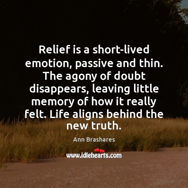 Relief is a short-lived emotion, passive and thin. The agony of doubt Ann Brashares Picture Quote