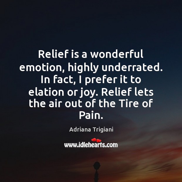 Relief is a wonderful emotion, highly underrated. In fact, I prefer it Adriana Trigiani Picture Quote