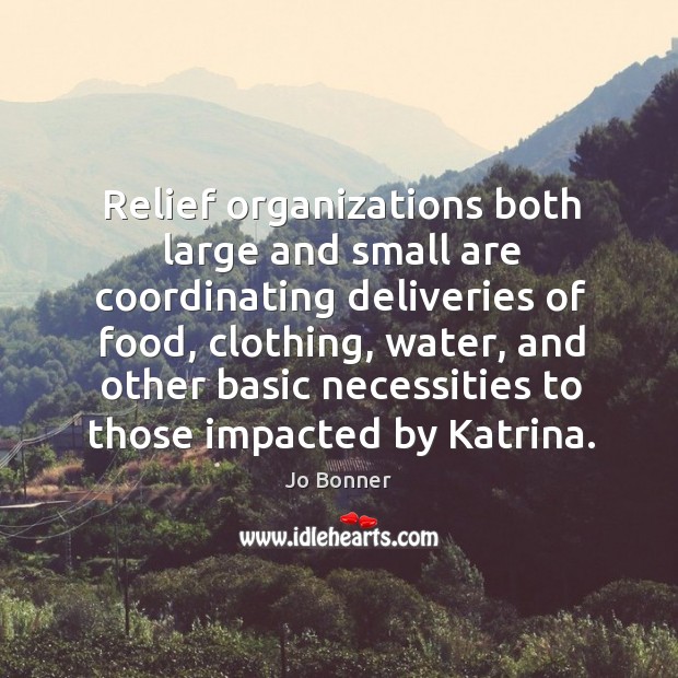 Relief organizations both large and small are coordinating deliveries of food, clothing Jo Bonner Picture Quote