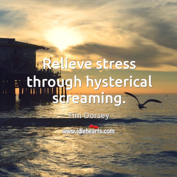 Relieve stress through hysterical screaming. Tim Dorsey Picture Quote