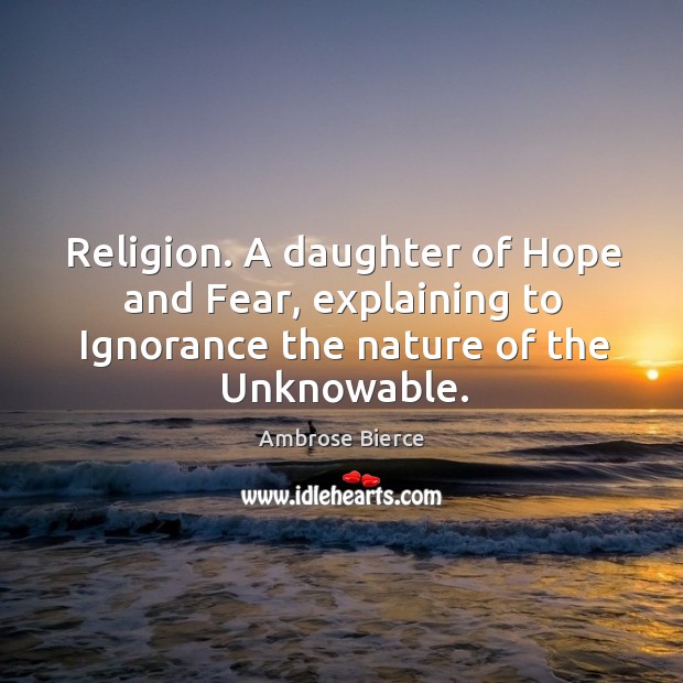 Religion. A daughter of hope and fear, explaining to ignorance the nature of the unknowable. Ambrose Bierce Picture Quote