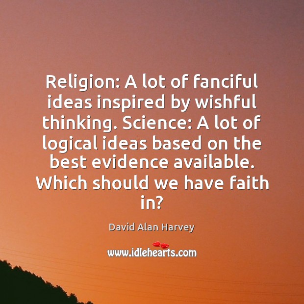 Religion: A lot of fanciful ideas inspired by wishful thinking. Science: A David Alan Harvey Picture Quote