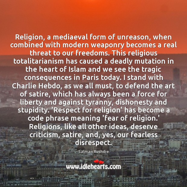 Religion, a mediaeval form of unreason, when combined with modern weaponry becomes 