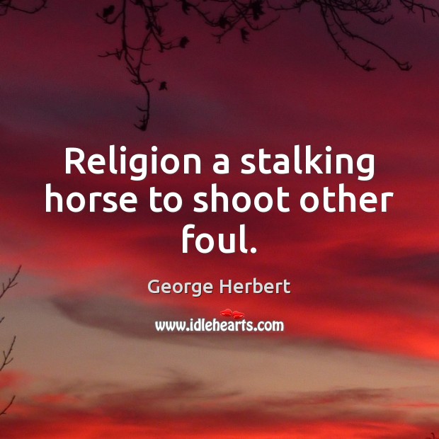 Religion a stalking horse to shoot other foul. Image