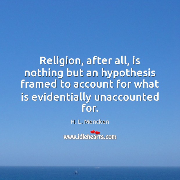 Religion, after all, is nothing but an hypothesis framed to account for Image
