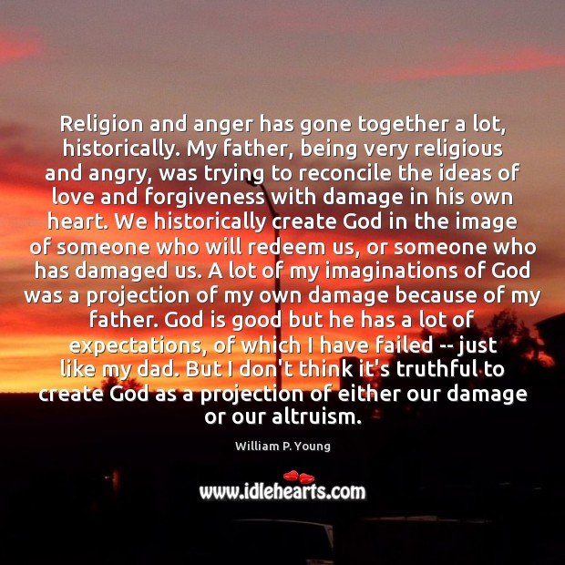 Religion and anger has gone together a lot, historically. My father, being God is Good Quotes Image