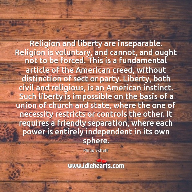 Religion and liberty are inseparable. Religion is voluntary, and cannot, and ought Philip Schaff Picture Quote