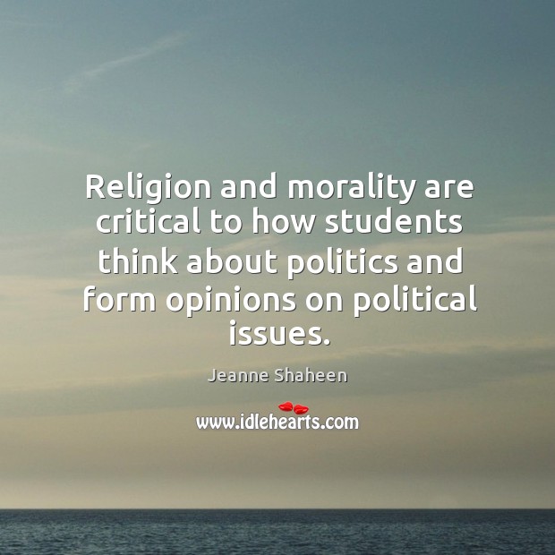 Religion and morality are critical to how students think about politics and form opinions on political issues. Jeanne Shaheen Picture Quote
