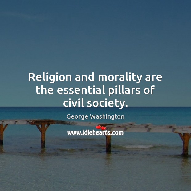 Religion and morality are the essential pillars of civil society. George Washington Picture Quote