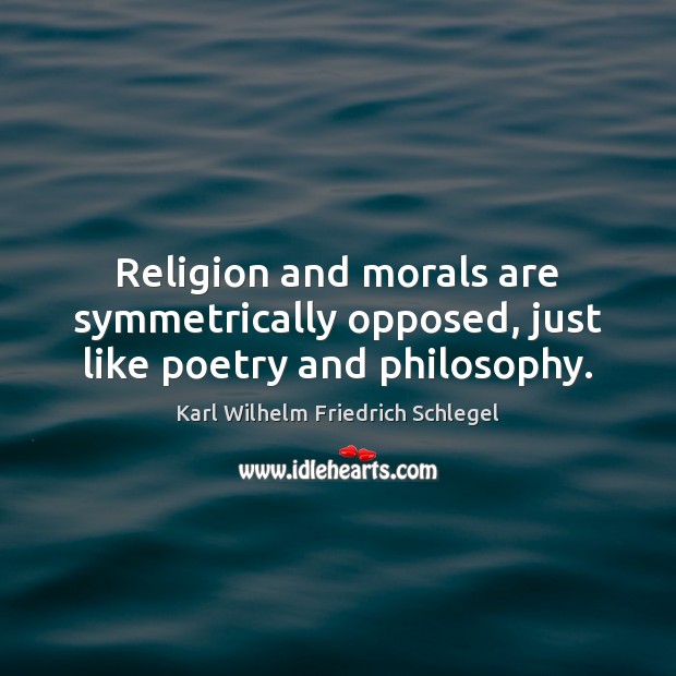 Religion and morals are symmetrically opposed, just like poetry and philosophy. Karl Wilhelm Friedrich Schlegel Picture Quote