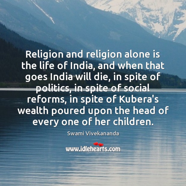 Religion and religion alone is the life of India, and when that Swami Vivekananda Picture Quote