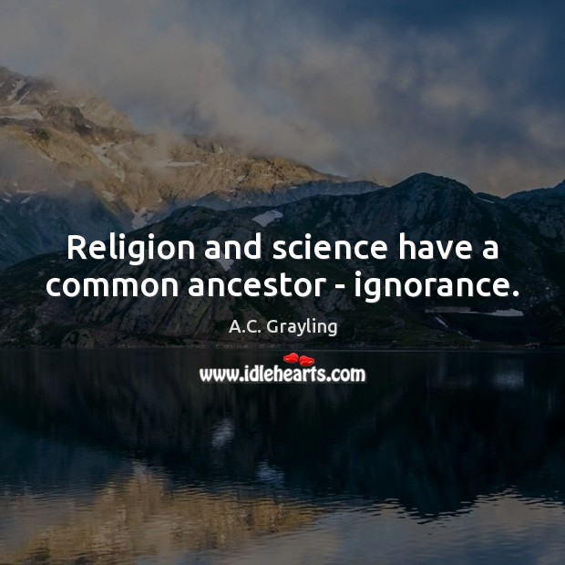 Religion and science have a common ancestor – ignorance. Image
