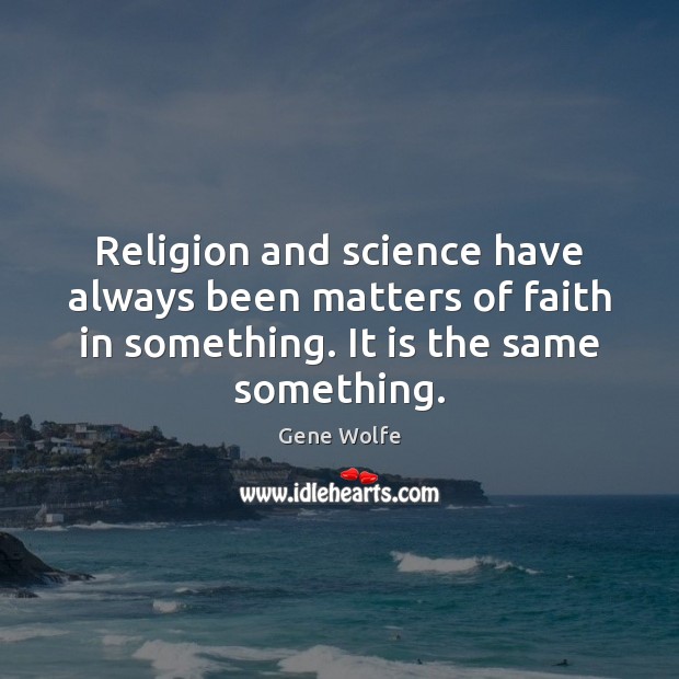 Religion and science have always been matters of faith in something. It Gene Wolfe Picture Quote