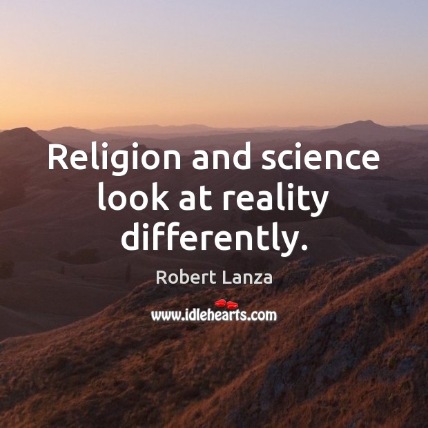Religion and science look at reality differently. Robert Lanza Picture Quote
