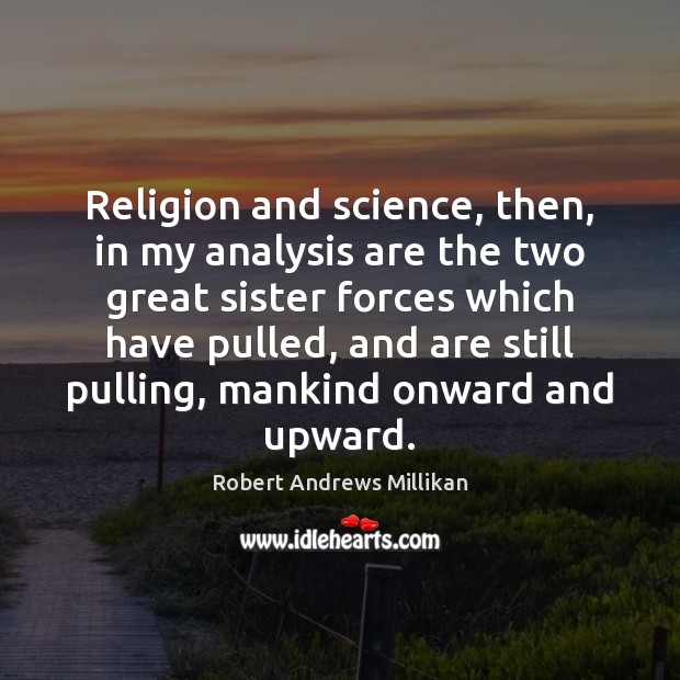 Religion and science, then, in my analysis are the two great sister Robert Andrews Millikan Picture Quote