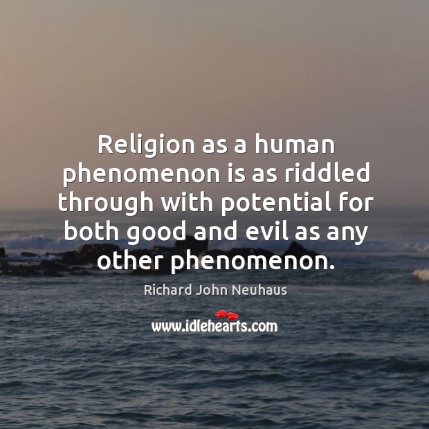 Religion as a human phenomenon is as riddled through with potential for both good and evil as any other phenomenon. Richard John Neuhaus Picture Quote