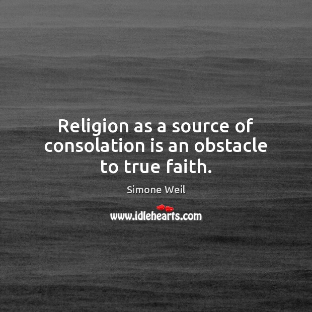 Religion as a source of consolation is an obstacle to true faith. Simone Weil Picture Quote