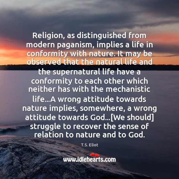Religion, as distinguished from modern paganism, implies a life in conformity with T.S. Eliot Picture Quote