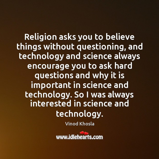 Religion asks you to believe things without questioning, and technology and science Vinod Khosla Picture Quote