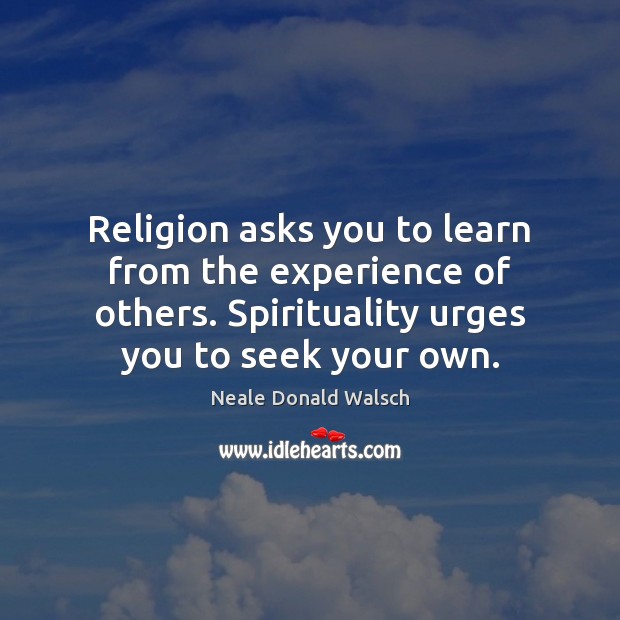 Religion asks you to learn from the experience of others. Spirituality urges Neale Donald Walsch Picture Quote