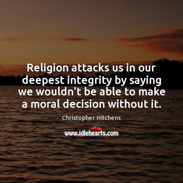 Religion attacks us in our deepest integrity by saying we wouldn’t be Christopher Hitchens Picture Quote