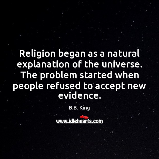 Religion began as a natural explanation of the universe. The problem started B.B. King Picture Quote