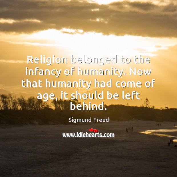 Religion belonged to the infancy of humanity. Now that humanity had come Sigmund Freud Picture Quote