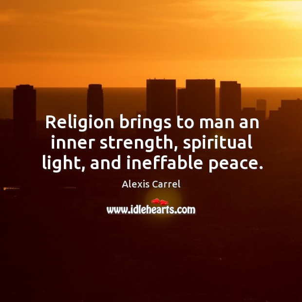 Religion brings to man an inner strength, spiritual light, and ineffable peace. Alexis Carrel Picture Quote