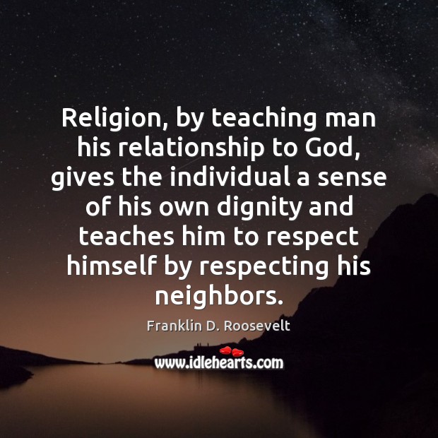 Religion, by teaching man his relationship to God, gives the individual a Franklin D. Roosevelt Picture Quote