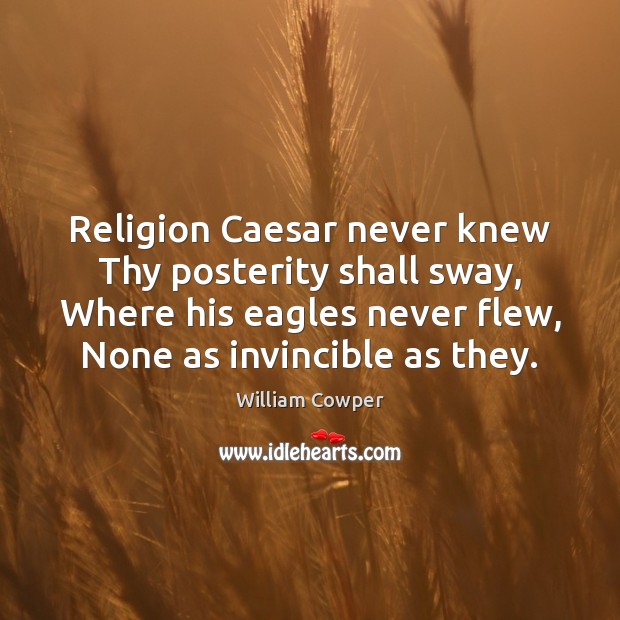 Religion Caesar never knew Thy posterity shall sway, Where his eagles never William Cowper Picture Quote