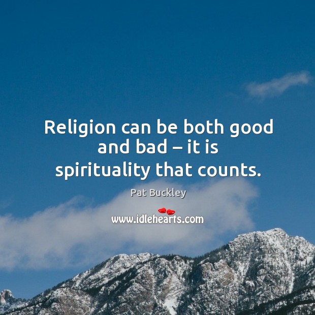 Religion can be both good and bad – it is spirituality that counts. Pat Buckley Picture Quote