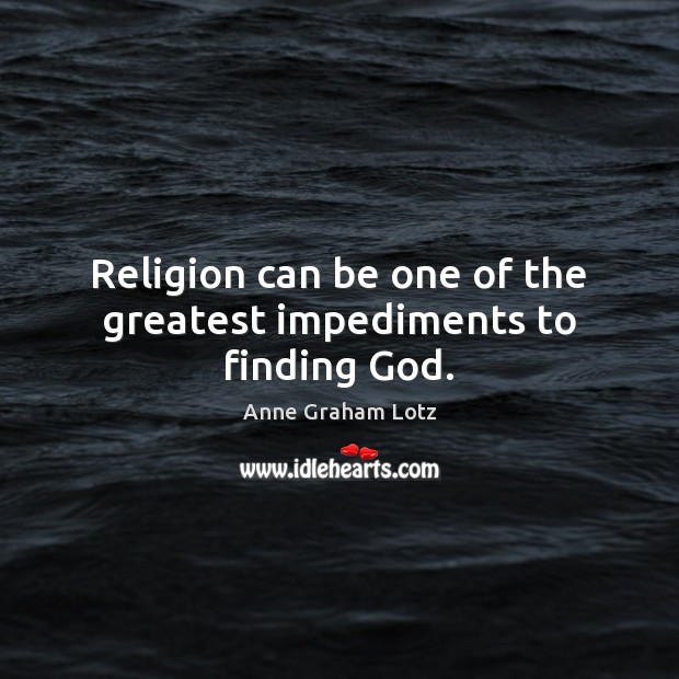 Religion can be one of the greatest impediments to finding God. Anne Graham Lotz Picture Quote