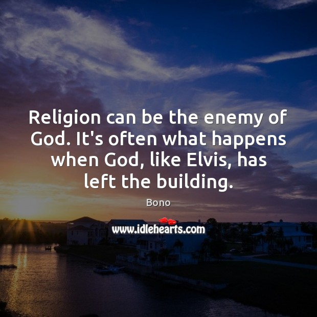 Religion can be the enemy of God. It’s often what happens when Bono Picture Quote