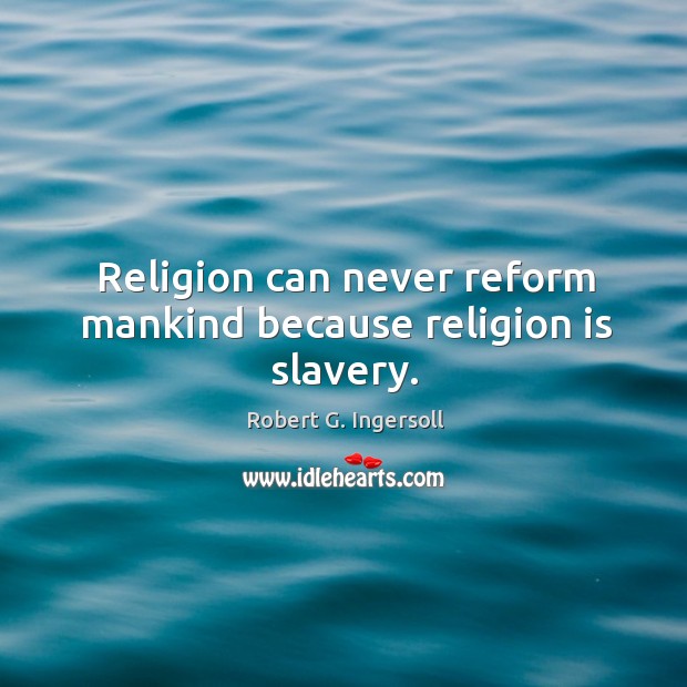 Religion can never reform mankind because religion is slavery. Image