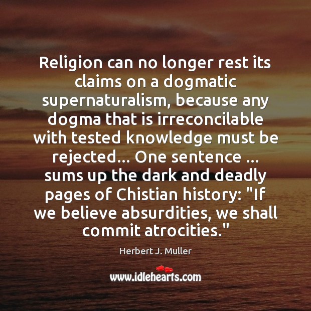 Religion can no longer rest its claims on a dogmatic supernaturalism, because Herbert J. Muller Picture Quote