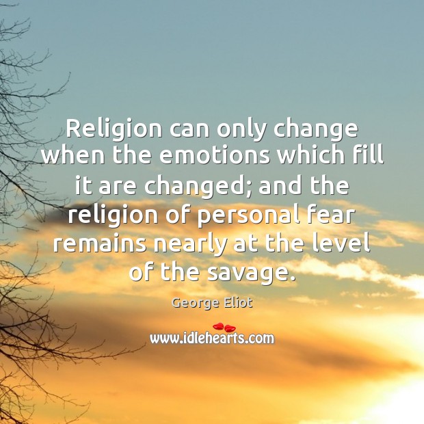 Religion can only change when the emotions which fill it are changed; George Eliot Picture Quote