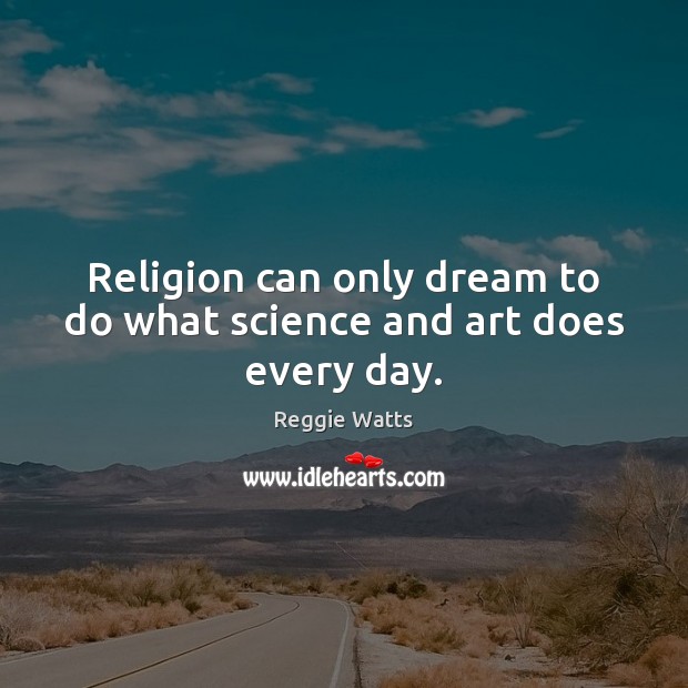 Religion can only dream to do what science and art does every day. Reggie Watts Picture Quote