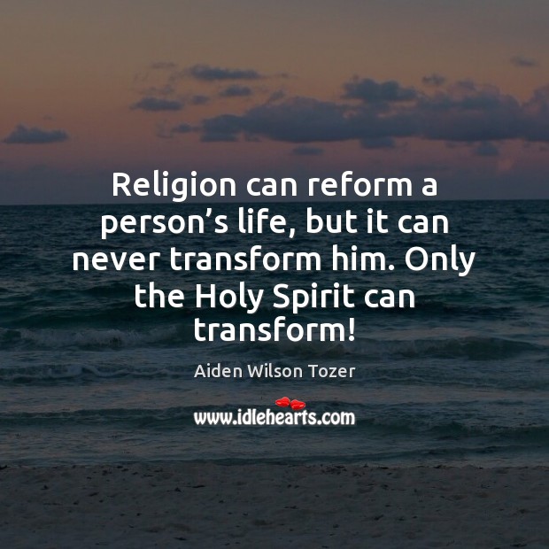 Religion can reform a person’s life, but it can never transform Image