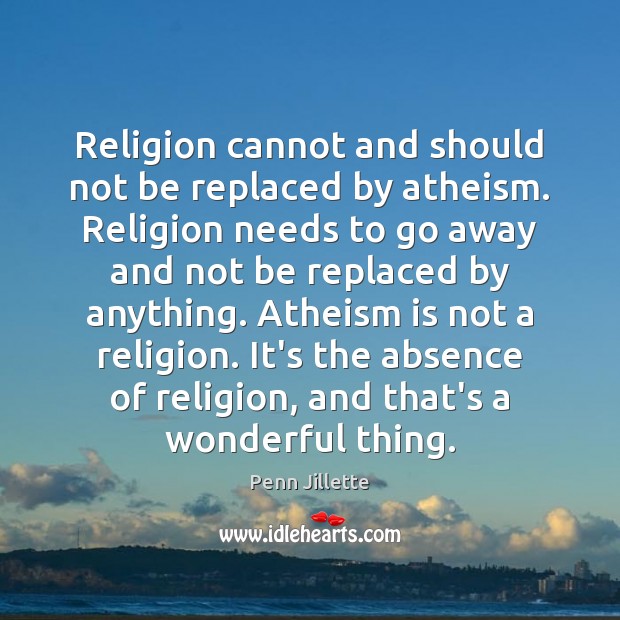 Religion cannot and should not be replaced by atheism. Religion needs to Penn Jillette Picture Quote