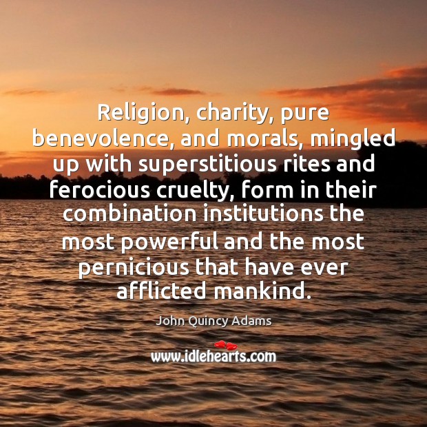 Religion, charity, pure benevolence, and morals, mingled up with superstitious rites and 