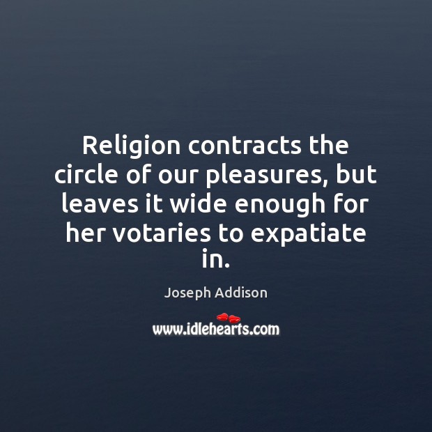 Religion contracts the circle of our pleasures, but leaves it wide enough Image