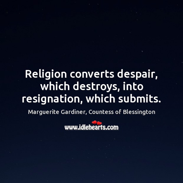 Religion converts despair, which destroys, into resignation, which submits. Marguerite Gardiner, Countess of Blessington Picture Quote