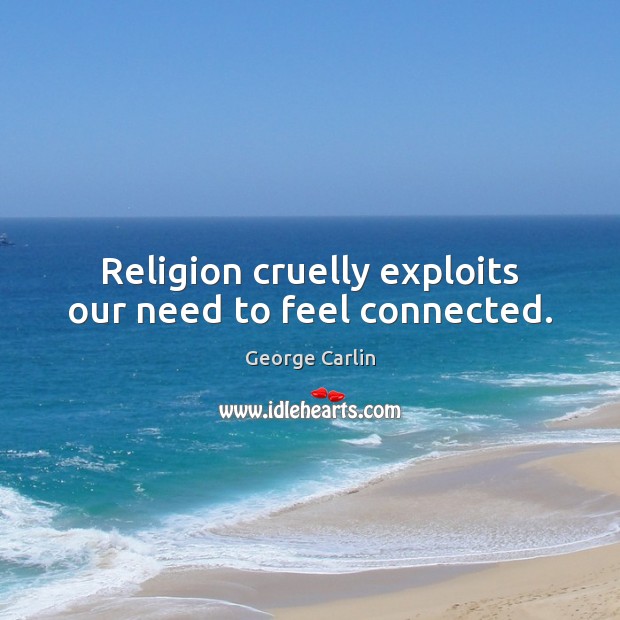 Religion cruelly exploits our need to feel connected. George Carlin Picture Quote