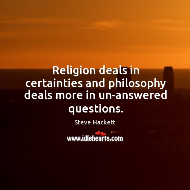 Religion deals in certainties and philosophy deals more in un-answered questions. Steve Hackett Picture Quote
