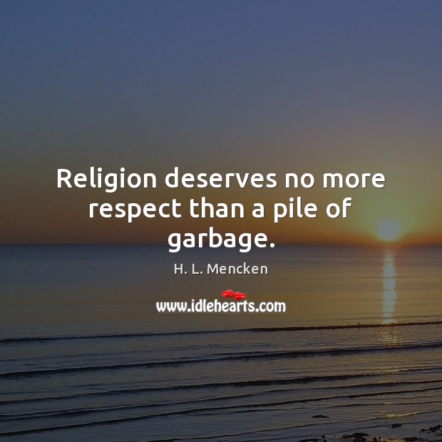 Religion deserves no more respect than a pile of garbage. H. L. Mencken Picture Quote