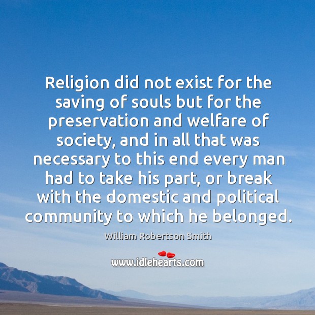 Religion did not exist for the saving of souls but for the preservation and welfare of society William Robertson Smith Picture Quote